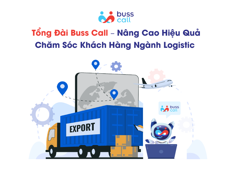 Tổng đài Buss Call - nâng cao hiệu quả chăm sóc khách hàng ngành Logistic