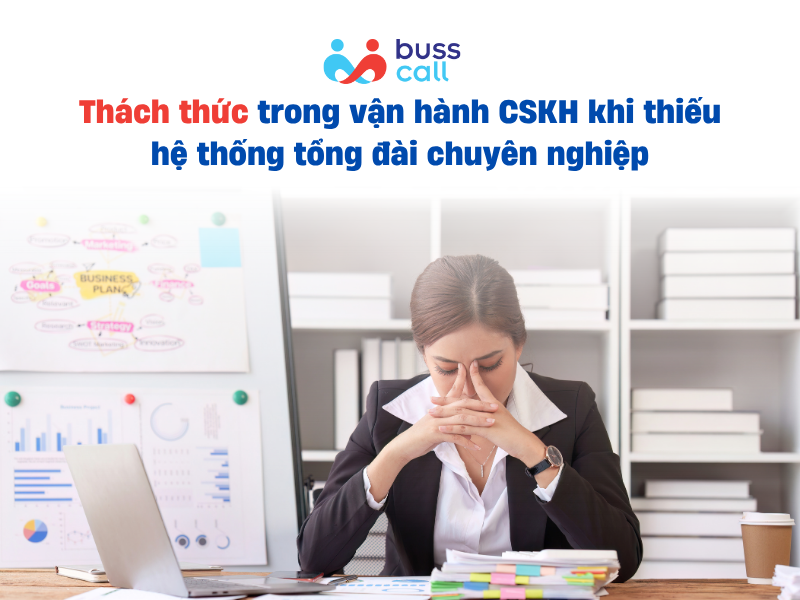 Thách thức trong vận hành CSKH khi thiếu hệ thống tổng đài chuyên nghiệp