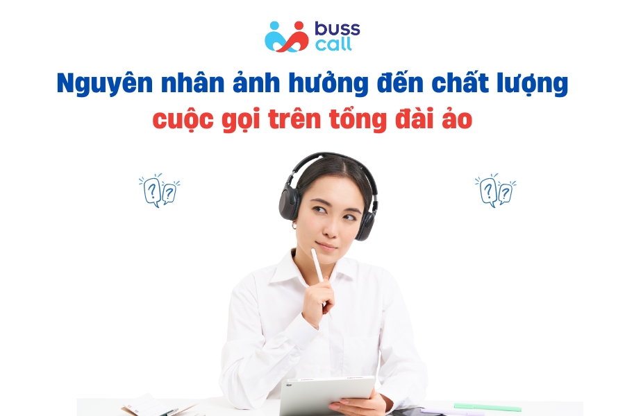 Nguyên nhân ảnh hưởng đến chất lượng cuộc gọi khi sử dụng tổng đài ảo